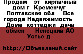 Продам 3-эт. кирпичный дом г. Кременчуг, Полтавская обл. - Все города Недвижимость » Дома, коттеджи, дачи обмен   . Ненецкий АО,Устье д.